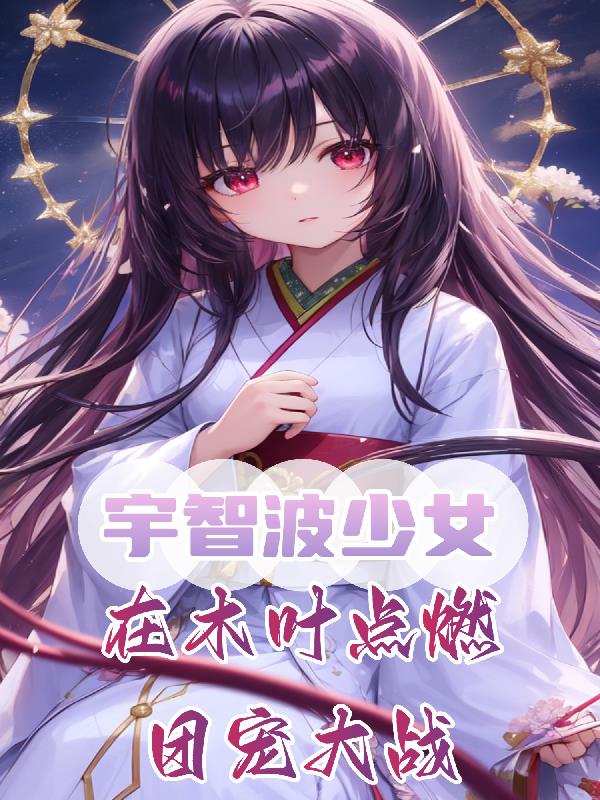 宇智波少女,在木叶点燃团宠大战 封面